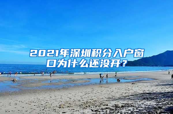 2021年深圳积分入户窗口为什么还没开？