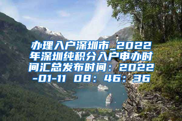 办理入户深圳市_2022年深圳纯积分入户申办时间汇总发布时间：2022-01-11 08：46：36