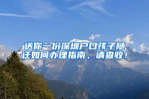 送你一份深圳户口孩子随迁如何办理指南，请查收！