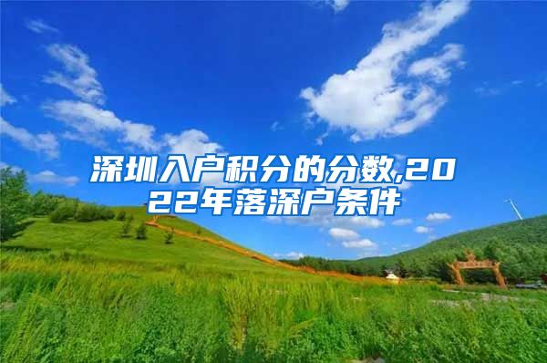 深圳入户积分的分数,2022年落深户条件