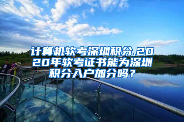 计算机软考深圳积分,2020年软考证书能为深圳积分入户加分吗？