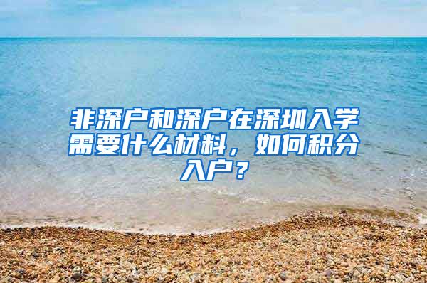 非深户和深户在深圳入学需要什么材料，如何积分入户？