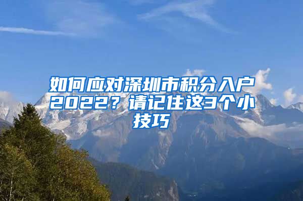 如何应对深圳市积分入户2022？请记住这3个小技巧