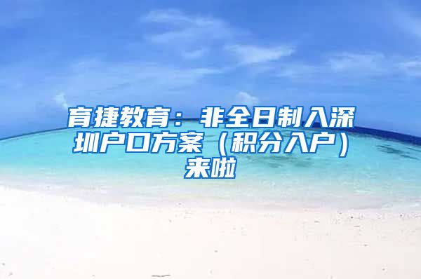 育捷教育：非全日制入深圳户口方案（积分入户）来啦