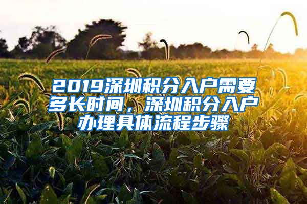 2019深圳积分入户需要多长时间，深圳积分入户办理具体流程步骤