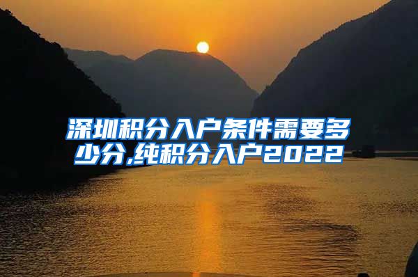 深圳积分入户条件需要多少分,纯积分入户2022