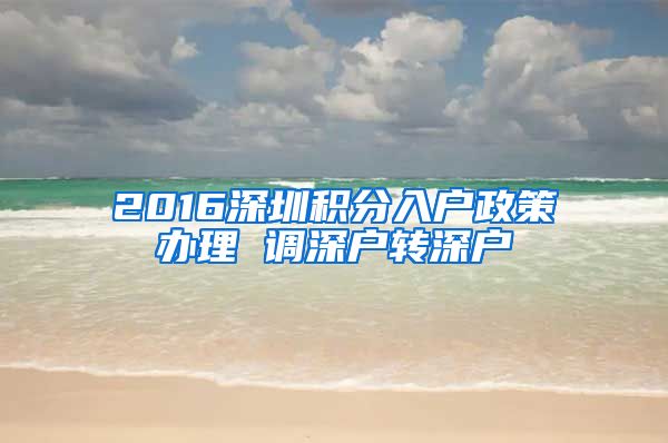 2016深圳积分入户政策办理 调深户转深户