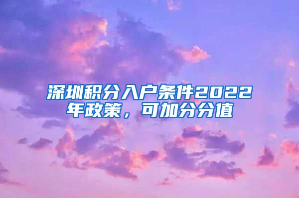 深圳积分入户条件2022年政策，可加分分值