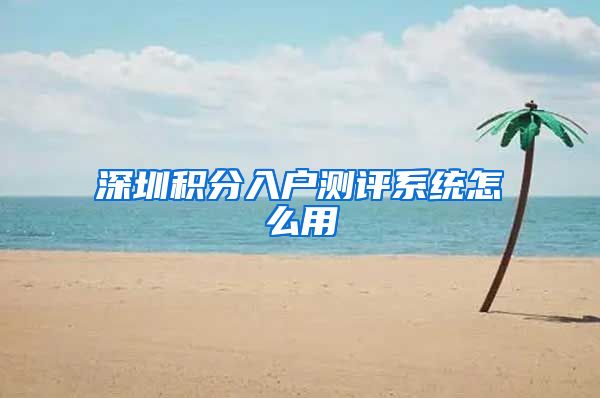 深圳积分入户测评系统怎么用