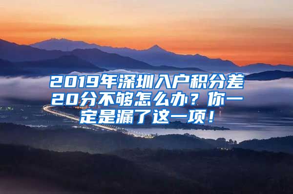 2019年深圳入户积分差20分不够怎么办？你一定是漏了这一项！