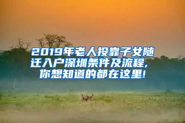 2019年老人投靠子女随迁入户深圳条件及流程, 你想知道的都在这里!