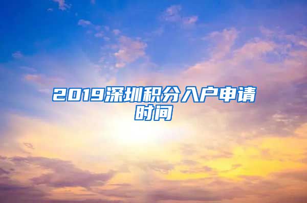 2019深圳积分入户申请时间