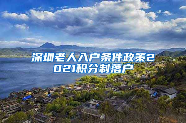 深圳老人入户条件政策2021积分制落户