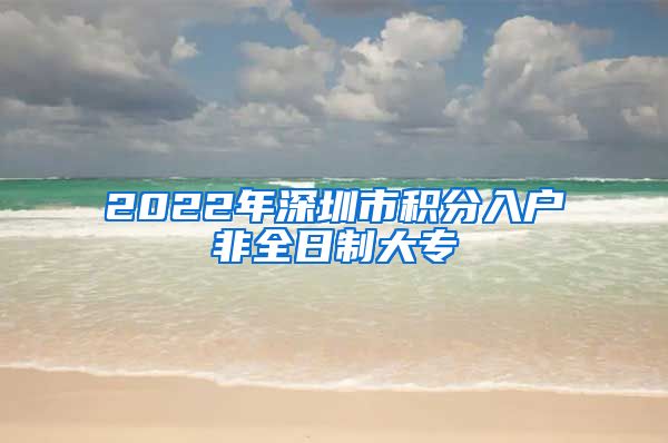 2022年深圳市积分入户非全日制大专