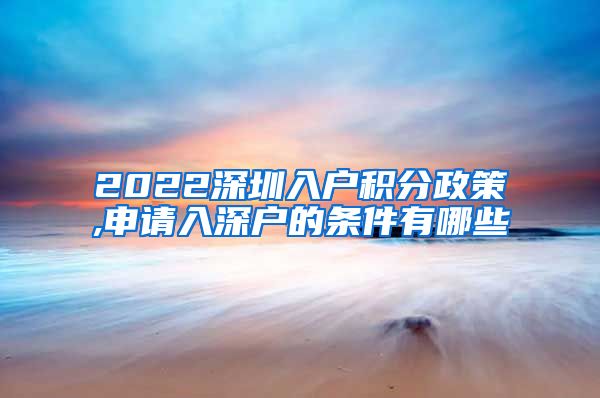 2022深圳入户积分政策,申请入深户的条件有哪些