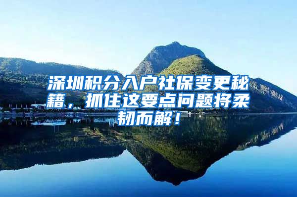 深圳积分入户社保变更秘籍，抓住这要点问题将柔韧而解！