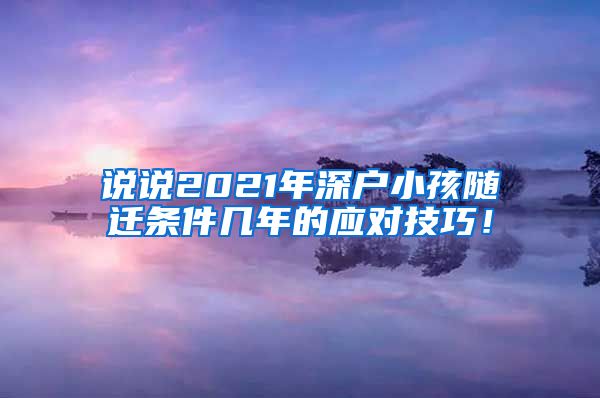 说说2021年深户小孩随迁条件几年的应对技巧！