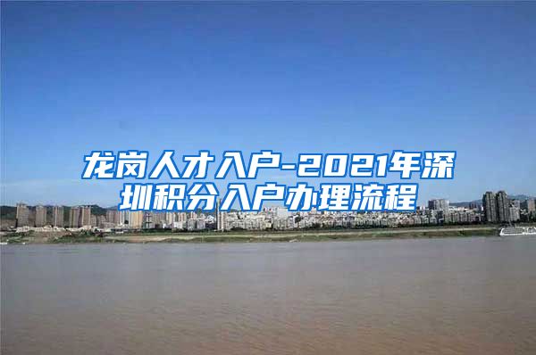 龙岗人才入户-2021年深圳积分入户办理流程