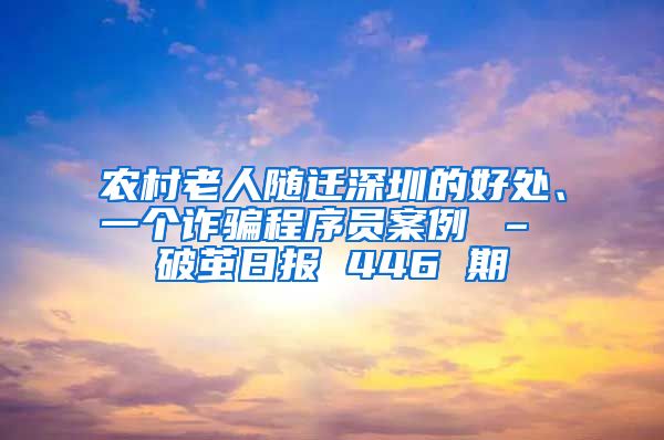 农村老人随迁深圳的好处、一个诈骗程序员案例 – 破茧日报 446 期