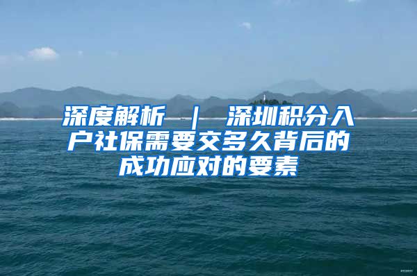 深度解析 ｜ 深圳积分入户社保需要交多久背后的成功应对的要素