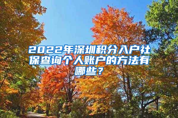 2022年深圳积分入户社保查询个人账户的方法有哪些？