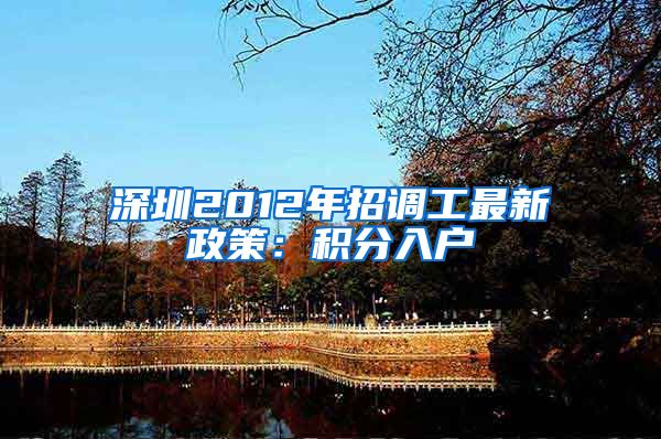 深圳2012年招调工最新政策：积分入户