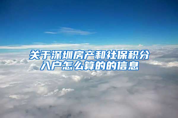 关于深圳房产和社保积分入户怎么算的的信息