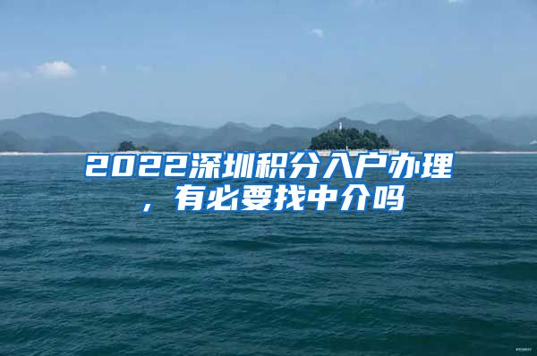 2022深圳积分入户办理，有必要找中介吗