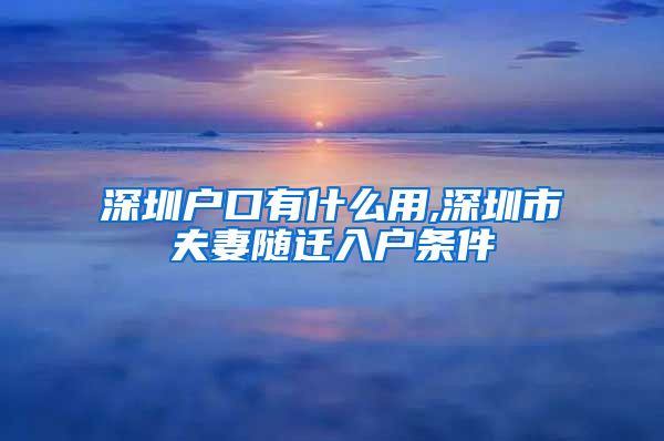 深圳户口有什么用,深圳市夫妻随迁入户条件