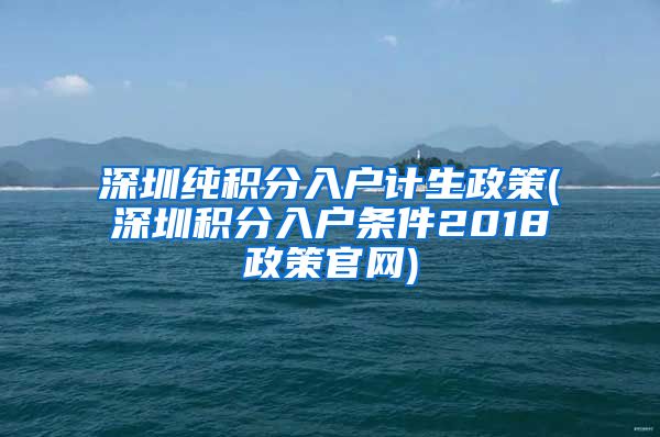 深圳纯积分入户计生政策(深圳积分入户条件2018政策官网)