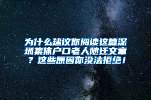 为什么建议你阅读这篇深圳集体户口老人随迁文章？这些原因你没法拒绝！