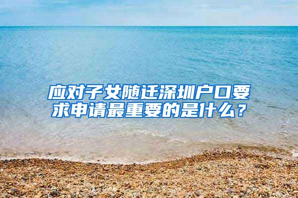 应对子女随迁深圳户口要求申请最重要的是什么？