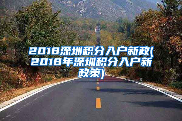 2018深圳积分入户新政(2018年深圳积分入户新政策)