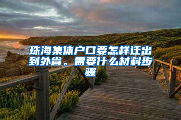 珠海集体户口要怎样迁出到外省。需要什么材料步骤