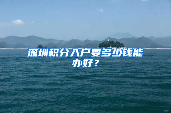 深圳积分入户要多少钱能办好？