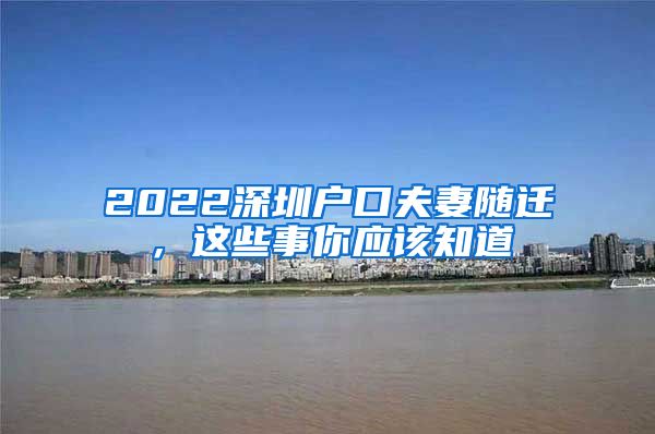 2022深圳户口夫妻随迁，这些事你应该知道