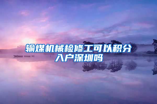 输煤机械检修工可以积分入户深圳吗