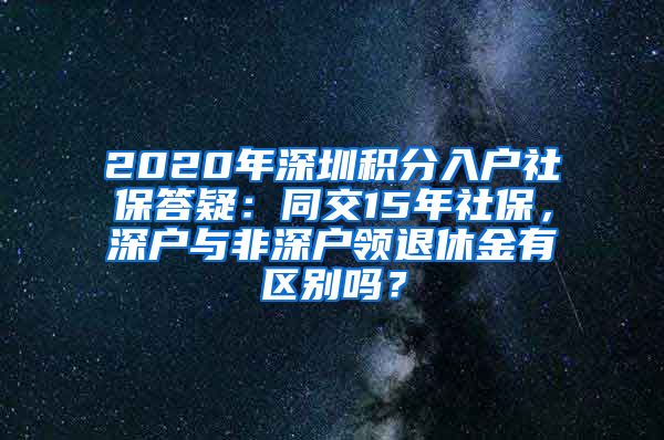 2020年深圳积分入户社保答疑：同交15年社保，深户与非深户领退休金有区别吗？