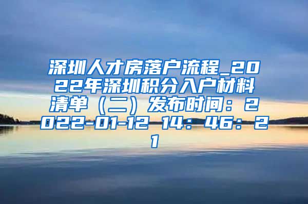 深圳人才房落户流程_2022年深圳积分入户材料清单（二）发布时间：2022-01-12 14：46：21