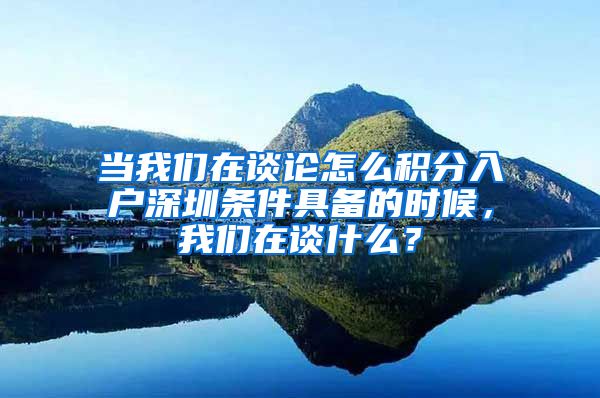 当我们在谈论怎么积分入户深圳条件具备的时候，我们在谈什么？