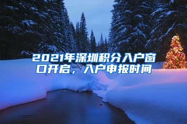 2021年深圳积分入户窗口开启，入户申报时间