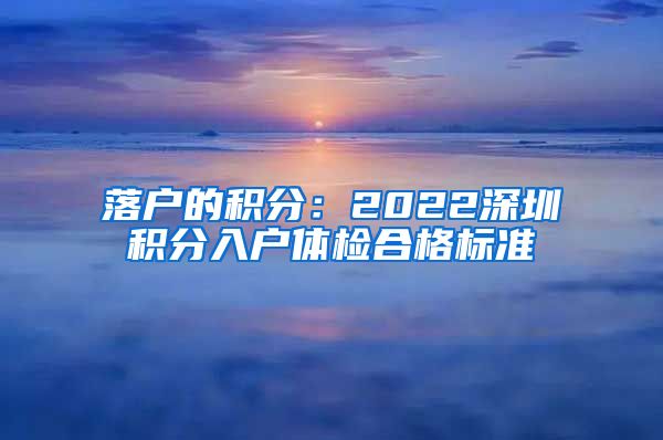 落户的积分：2022深圳积分入户体检合格标准