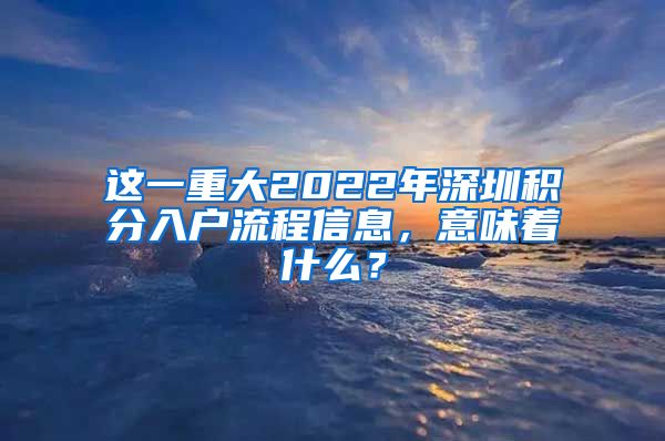 这一重大2022年深圳积分入户流程信息，意味着什么？