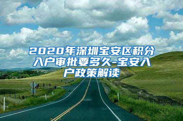 2020年深圳宝安区积分入户审批要多久-宝安入户政策解读