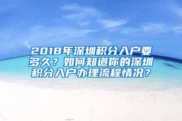 2018年深圳积分入户要多久？如何知道你的深圳积分入户办理流程情况？