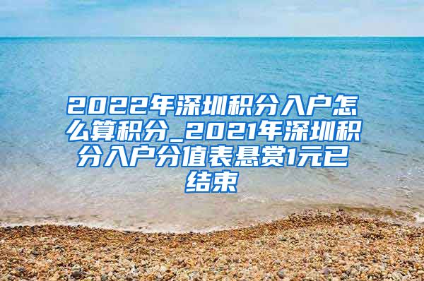 2022年深圳积分入户怎么算积分_2021年深圳积分入户分值表悬赏1元已结束