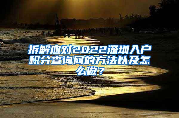 拆解应对2022深圳入户积分查询网的方法以及怎么做？