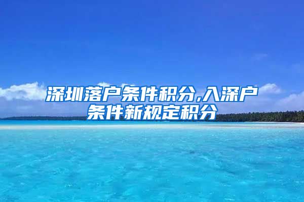 深圳落户条件积分,入深户条件新规定积分