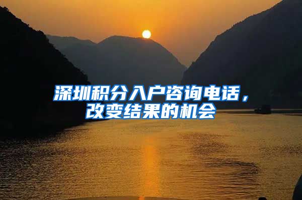 深圳积分入户咨询电话，改变结果的机会