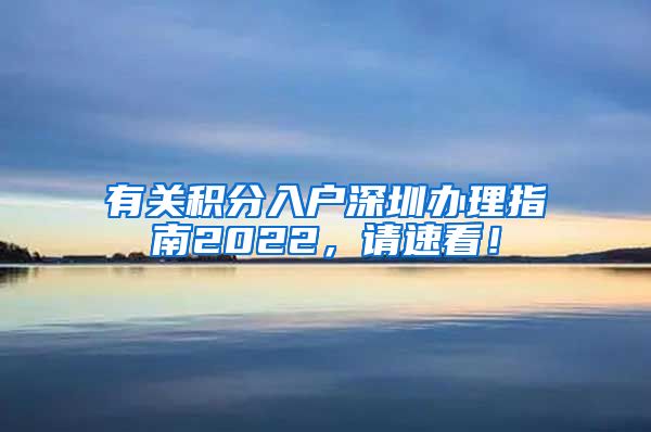 有关积分入户深圳办理指南2022，请速看！